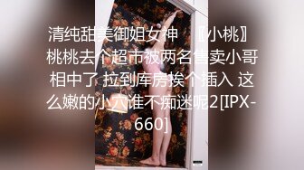 清纯甜美御姐女神✿〖小桃〗桃桃去个超市被两名售卖小哥相中了 拉到库房挨个插入 这么嫩的小穴谁不痴迷呢2[IPX-660]