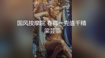 良家人妻出轨，【推油少年】，给老公戴绿帽的一天，正是如狼似虎的年龄，水多被操爽嗷嗷叫