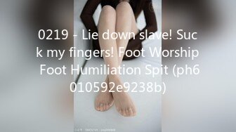 0219 - Lie down slave! Suck my fingers! Foot Worship Foot Humiliation Spit (ph6010592e9238b)