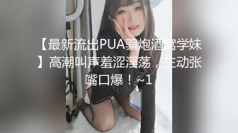 【最新流出PUA骗炮酒窝学妹】高潮叫声羞涩淫荡，主动张嘴口爆！~1