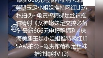 最新666元电报群福利~珠海美腿玉足小姐姐推特网红LISA私拍②~龟责榨精裸足丝袜推油精射《女神嫩妹足交控必备》最新666元电报群福利~珠海美腿玉足小姐姐推特网红LISA私拍②~龟责榨精裸足丝袜推油精射V (2)