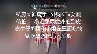 私房大神魔手✿外购KTV女厕偷拍❤️小姐尿尿意外拍到皮衣牛仔裤男和小姐在里面吃快餐吃硬鸡巴后入屁股