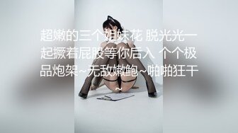 超嫩的三个姐妹花 脱光光一起撅着屁股等你后入 个个极品炮架~无敌嫩鲍~啪啪狂干~