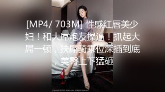 [MP4/ 703M] 性感红唇美少妇！和大屌炮友操逼！抓起大屌一顿，扶屌骑乘位深插到底，美臀上下猛砸