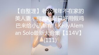 【自整理】老公常年不在家的美人妻，寂寞难耐只好用假鸡巴来给小逼解痒！KellyAleman Solo最新大合集【114V】 (111)