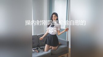 ��操内射刚同居偷偷自慰的学妹