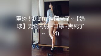 重磅！我的女神回来了~【奶球】无套内射~口爆~爽死了~！ (4)