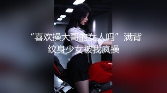 “喜欢操大哥的女人吗”满背纹身少女被我疯操