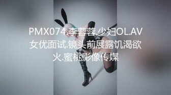 PMX074.李蓉蓉.少妇OL.AV女优面试.镜头前展露饥渴欲火.蜜桃影像传媒