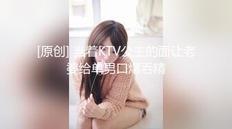 [原创] 当着KTV公主的面让老婆给单男口爆吞精