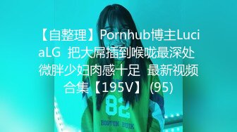 【自整理】Pornhub博主LuciaLG  把大屌插到喉咙最深处 微胖少妇肉感十足  最新视频合集【195V】 (95)