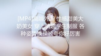 [MP4]高端外围 性感甜美大奶美女 穿上情趣学生制服 各种姿势换操被夸你好厉害