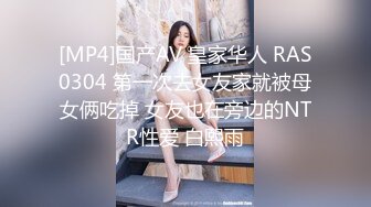 [MP4]国产AV 皇家华人 RAS0304 第一次去女友家就被母女俩吃掉 女友也在旁边的NTR性爱 白熙雨