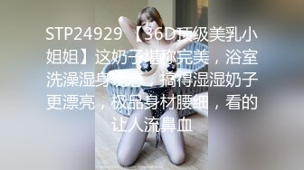 STP24929 【36D顶级美乳小姐姐】这奶子堪称完美，浴室洗澡湿身诱惑，搞得湿湿奶子更漂亮，极品身材腰细，看的让人流鼻血