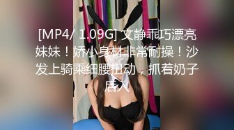 [MP4/ 1.09G] 文静乖巧漂亮妹妹！娇小身材非常耐操！沙发上骑乘细腰扭动，抓着奶子后入