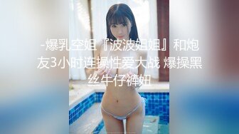 -爆乳空姐『波波姐姐』和炮友3小时连操性爱大战 爆操黑丝牛仔裤妞