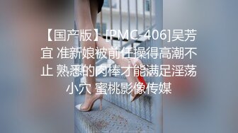 【国产版】[PMC-406]吴芳宜 准新娘被前任操得高潮不止 熟悉的肉棒才能满足淫荡小穴 蜜桃影像传媒