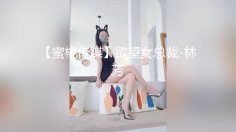 【蜜桃传媒】欲望女总裁-林芳