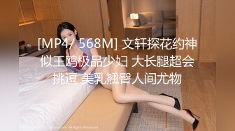 [MP4/ 568M] 文轩探花约神似王鸥极品少妇 大长腿超会挑逗 美乳翘臀人间尤物