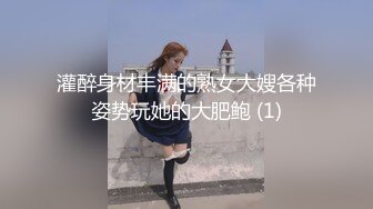 灌醉身材丰满的熟女大嫂各种姿势玩她的大肥鲍 (1)