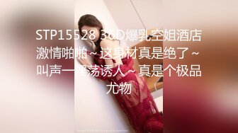 STP15528 36D爆乳空姐酒店激情啪啪～这身材真是绝了～叫声一淫荡诱人～真是个极品尤物