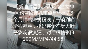 【新速片遞】⚡原版流出大神网约背纹拽妹重点是怀孕7.8个月忙着赚奶粉钱，一镜到底全程露脸，小妈完全不受大肚子影响很疯狂，对话很精彩[3200M/MP4/44:58]