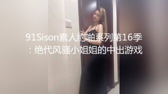 91Sison素人約啪系列第16季：绝代风骚小姐姐的中出游戏