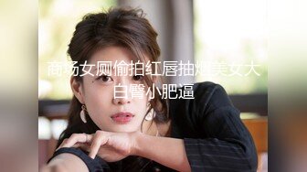 商场女厕偷拍红唇抽烟美女大白臀小肥逼