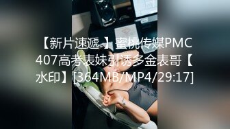 【新片速遞 】蜜桃传媒PMC407高考表妹引诱多金表哥【水印】[364MB/MP4/29:17]