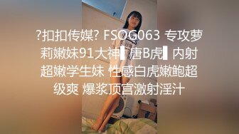 ?扣扣传媒? FSOG063 专攻萝莉嫩妹91大神▌唐B虎▌内射超嫩学生妹 性感白虎嫩鲍超级爽 爆浆顶宫激射淫汁