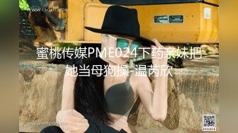 蜜桃影像 PM-056 男朋友的变态爸爸操翻我-孟若羽