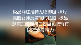 极品网红推特尤物御姐 kitty 露脸女神反差啪啪私拍~极品颜值顶级身材白皙巨乳肥臀有钱人玩物 精力