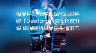 极品性爱 清纯妖媚气质眼镜娘『Deerlong』最大尺度升级 爆操骚货极品馒头逼第三弹