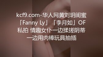 kcf9.com-华人网黄刘玥闺蜜「Fanny Ly」「李月如」OF私拍 情趣女仆一边揉搓阴蒂一边用肉棒玩具抽插