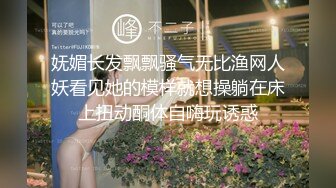 妩媚长发飘飘骚气无比渔网人妖看见她的模样就想操躺在床上扭动酮体自嗨玩诱惑