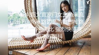 [MP4]超火宜家门女主角未流出 Fullfive 路边台阶自慰被路人看到香艳无比 强烈快感身躯不断颤抖