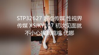 STP32627 起点传媒 性视界传媒 XSJKY107 初次见面就不小心摸到鸡鸡 优娜