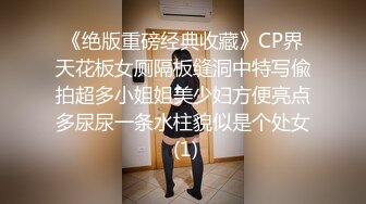 《绝版重磅经典收藏》CP界天花板女厕隔板缝洞中特写偸拍超多小姐姐美少妇方便亮点多尿尿一条水柱貌似是个处女 (1)