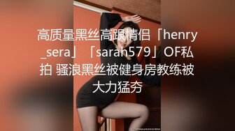 高质量黑丝高跟情侣「henry_sera」「sarah579」OF私拍 骚浪黑丝被健身房教练被大力猛夯