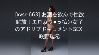 [xvsr-663] お酒を飲んで性欲解放！エロカワ●っ払い女子のアドリブドキュメントSEX 咲野瑞希