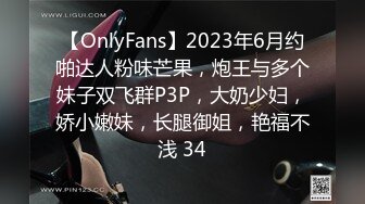 【OnlyFans】2023年6月约啪达人粉味芒果，炮王与多个妹子双飞群P3P，大奶少妇，娇小嫩妹，长腿御姐，艳福不浅 34