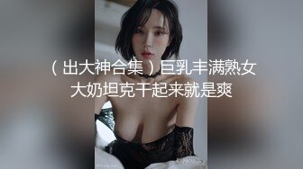 （出大神合集）巨乳丰满熟女大奶坦克干起来就是爽