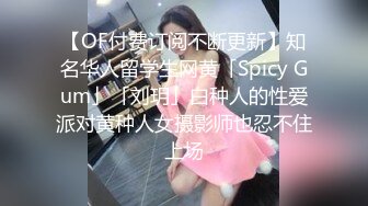 【OF付费订阅不断更新】知名华人留学生网黄「Spicy Gum」「刘玥」白种人的性爱派对黄种人女摄影师也忍不住上场