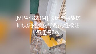 [MP4/ 823M] 长屌哥激战搭讪认识的美女导购员,性欲旺盛连搞2次