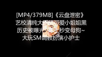 [MP4/379MB]《云盘泄密》艺校清纯大眼睛可爱小姐姐黑历史被曝光~床上秒变母狗~大玩SM调教扮演小护士