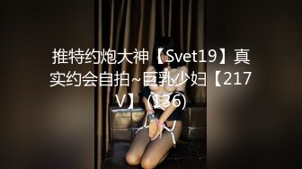 推特约炮大神【Svet19】真实约会自拍~巨乳少妇【217V】 (136)