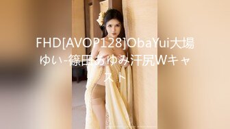 FHD[AVOP128]ObaYui大場ゆい-篠田あゆみ汗尻Wキャスト