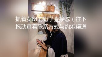 抓着女M的奶子直接怼（往下拖动查看联系方式与约炮渠道）