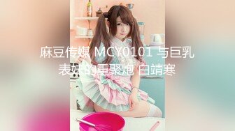 麻豆传媒 MCY0101 与巨乳表妹的重聚炮 白靖寒