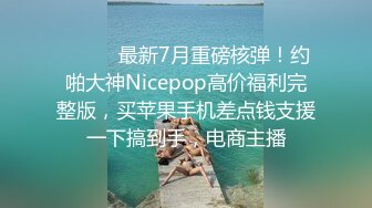 ⚫️⚫️最新7月重磅核弹！约啪大神Nicepop高价福利完整版，买苹果手机差点钱支援一下搞到手，电商主播